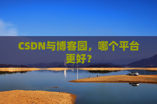 CSDN与博客园，哪个平台更好？