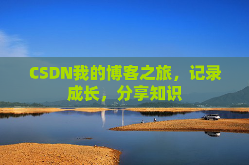 CSDN我的博客之旅，记录成长，分享知识