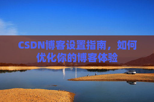 CSDN博客设置指南，如何优化你的博客体验