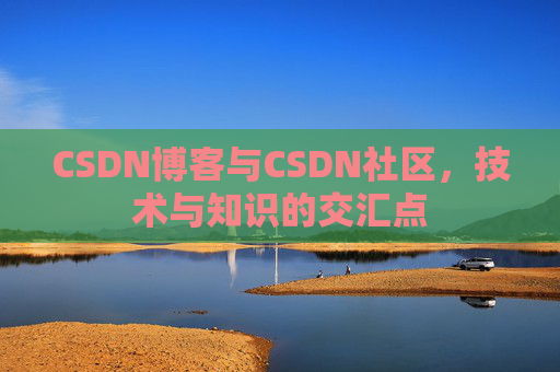 CSDN博客与CSDN社区,技术与知识的交汇点